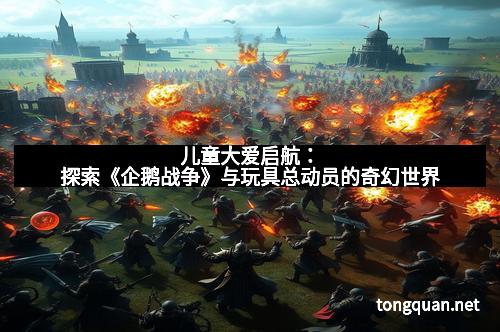 儿童大爱启航：探索《企鹅战争》与玩具总动员的奇幻世界